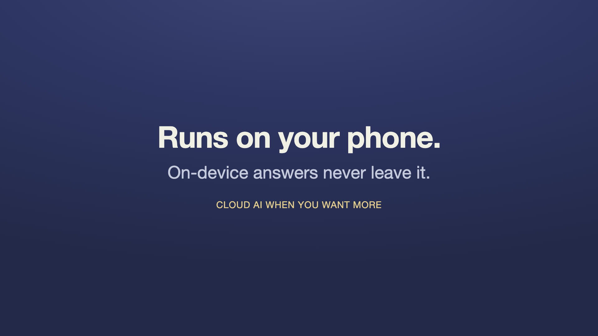 Three lines on navy: “Runs on your phone.”, “On-device answers never leave it.”, and “Cloud AI when you want more.”